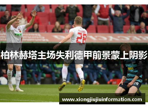 柏林赫塔主场失利德甲前景蒙上阴影