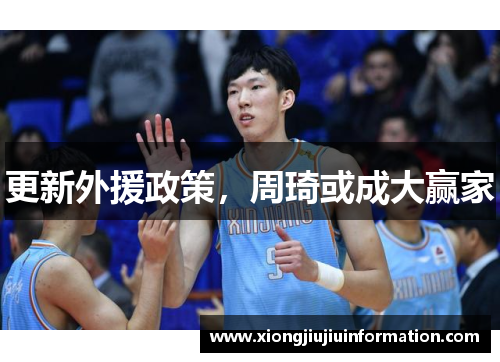 更新外援政策，周琦或成大赢家