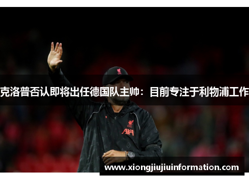 克洛普否认即将出任德国队主帅：目前专注于利物浦工作