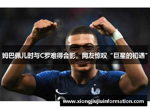 姆巴佩儿时与C罗难得合影，网友惊叹“巨星的初遇”