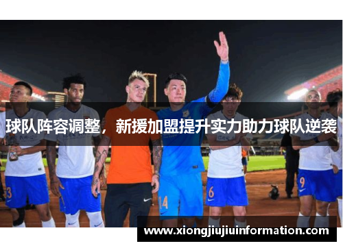 球队阵容调整，新援加盟提升实力助力球队逆袭