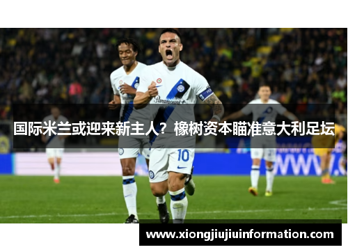 国际米兰或迎来新主人？橡树资本瞄准意大利足坛