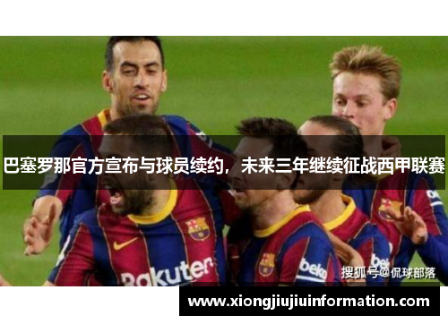 巴塞罗那官方宣布与球员续约，未来三年继续征战西甲联赛