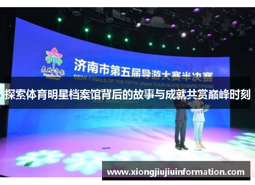 探索体育明星档案馆背后的故事与成就共赏巅峰时刻